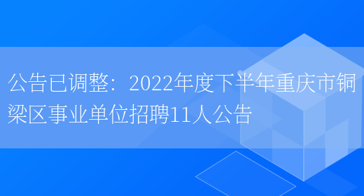 公告已調整：2022年度下半年重慶市銅梁區事業(yè)單位招聘11人公告(圖1)