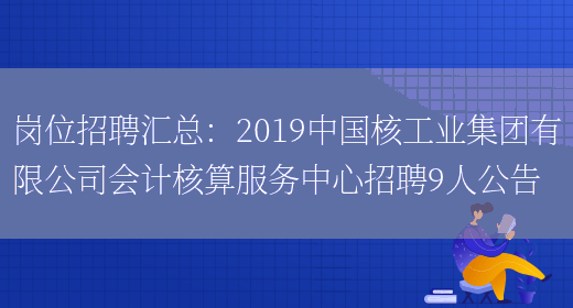 崗位招聘匯總：2019中國核工業(yè)集團有限公司會(huì )計核算服務(wù)中心招聘9人公告(圖1)