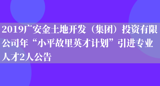 2019廣安金土地開(kāi)發(fā)（集團）投資有限公司年“小平故里英才計劃”引進(jìn)專(zhuān)業(yè)人才2人公告(圖1)