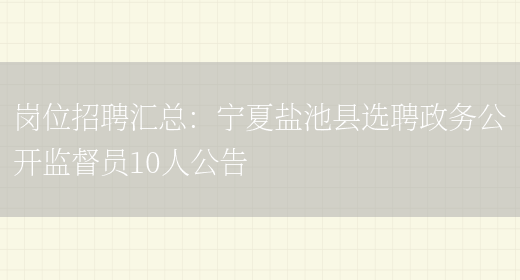 崗位招聘匯總：寧夏鹽池縣選聘政務(wù)公開(kāi)監督員10人公告(圖1)