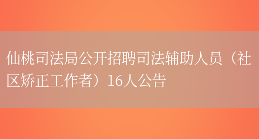 仙桃司法局公開(kāi)招聘司法輔助人員（社區矯正工作者）16人公告(圖1)