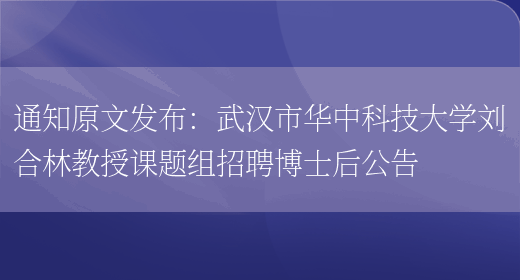 通知原文發(fā)布：武漢市華中科技大學(xué)劉合林教授課題組招聘博士后公告(圖1)