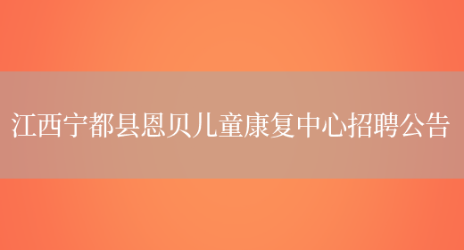 江西寧都縣恩貝兒童康復中心招聘公告(圖1)