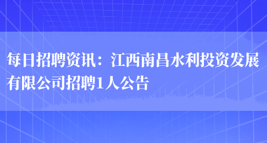 每日招聘資訊：江西南昌水利投資發(fā)展有限公司招聘1人公告(圖1)