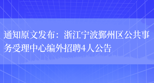 通知原文發(fā)布：浙江寧波鄞州區公共事務(wù)受理中心編外招聘4人公告(圖1)