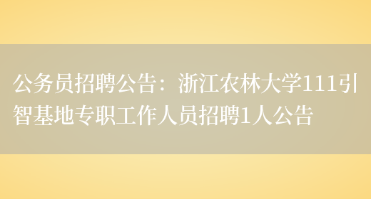 公務(wù)員招聘公告：浙江農林大學(xué)111引智基地專(zhuān)職工作人員招聘1人公告(圖1)