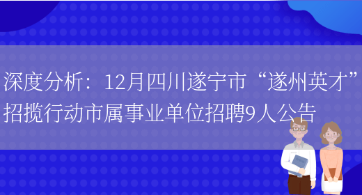 深度分析：12月四川遂寧市“遂州英才”招攬行動(dòng)市屬事業(yè)單位招聘9人公告(圖1)