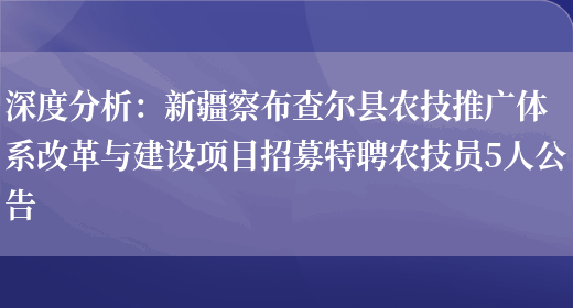 深度分析：新疆察布查爾縣農技推廣體系改革與建設項目招募特聘農技員5人公告(圖1)