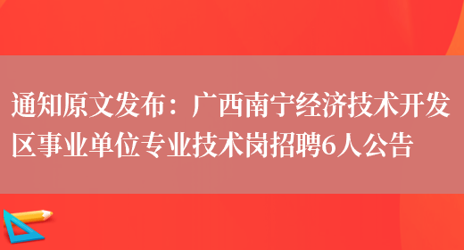 通知原文發(fā)布：廣西南寧經(jīng)濟技術(shù)開(kāi)發(fā)區事業(yè)單位專(zhuān)業(yè)技術(shù)崗招聘6人公告(圖1)