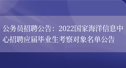 公務(wù)員招聘公告：2022國家海洋信息中心招聘應屆畢業(yè)生考察對象名單公告(圖1)