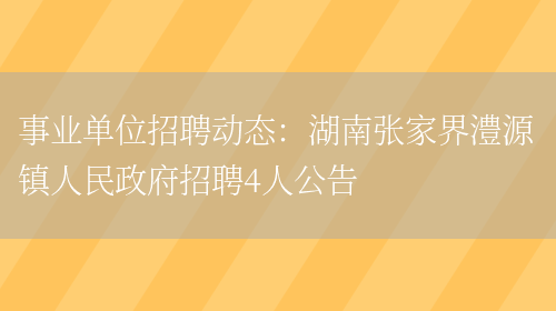 事業(yè)單位招聘動(dòng)態(tài)：湖南張家界澧源鎮人民政府招聘4人公告(圖1)