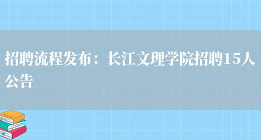 招聘流程發(fā)布：長(cháng)江文理學(xué)院招聘15人公告(圖1)