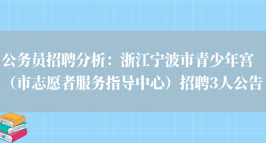 公務(wù)員招聘分析：浙江寧波市青少年宮（市志愿者服務(wù)指導中心）招聘3人公告(圖1)