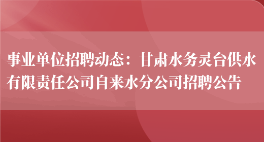 事業(yè)單位招聘動(dòng)態(tài)：甘肅水務(wù)靈臺供水有限責任公司自來(lái)水分公司招聘公告(圖1)