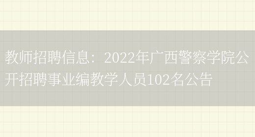 教師招聘信息：2022年廣西警察學(xué)院公開(kāi)招聘事業(yè)編教學(xué)人員102名公告(圖1)