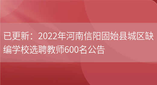 已更新：2022年河南信陽(yáng)固始縣城區缺編學(xué)校選聘教師600名公告(圖1)