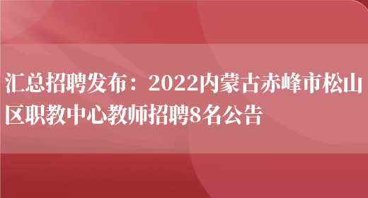 匯總招聘發(fā)布：2022內蒙古赤峰市松山區職教中心教師招聘8名公告(圖1)