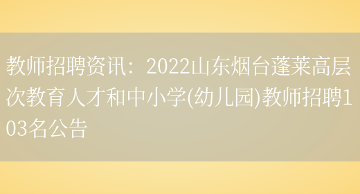 教師招聘資訊：2022山東煙臺蓬萊高層次教育人才和中小學(xué)(幼兒園)教師招聘103名公告(圖1)