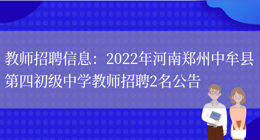 教師招聘信息：2022年河南鄭州中牟縣第四初級中學(xué)教師招聘2名公告(圖1)