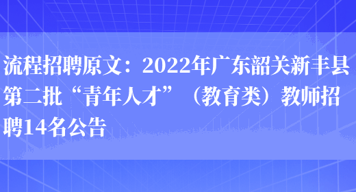 流程招聘原文：2022年廣東韶關(guān)新豐縣第二批“青年人才”（教育類(lèi)）教師招聘14名公告(圖1)