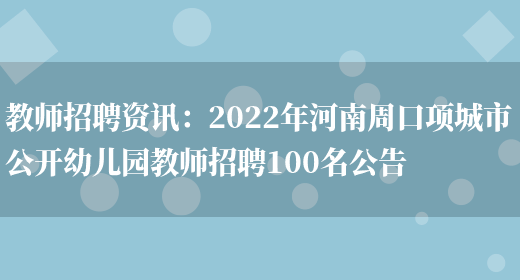 教師招聘資訊：2022年河南周口項城市公開(kāi)幼兒園教師招聘100名公告(圖1)