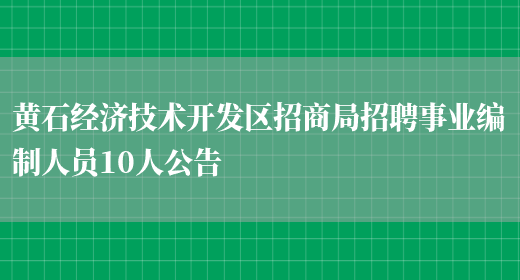 黃石經(jīng)濟技術(shù)開(kāi)發(fā)區招商局招聘事業(yè)編制人員10人公告(圖1)