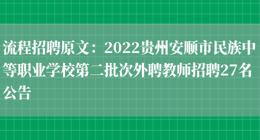 流程招聘原文：2022貴州安順市民族中等職業(yè)學(xué)校第二批次外聘教師招聘27名公告(圖1)