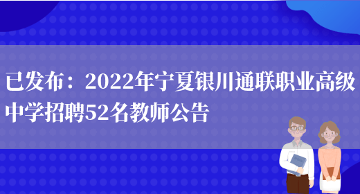 已發(fā)布：2022年寧夏銀川通聯(lián)職業(yè)高級中學(xué)招聘52名教師公告(圖1)