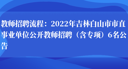 教師招聘流程：2022年吉林白山市市直事業(yè)單位公開(kāi)教師招聘（含專(zhuān)項）6名公告(圖1)