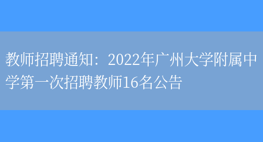 教師招聘通知：2022年廣州大學(xué)附屬中學(xué)第一次招聘教師16名公告(圖1)