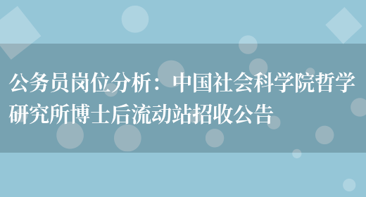 公務(wù)員崗位分析：中國社會(huì )科學(xué)院哲學(xué)研究所博士后流動(dòng)站招收公告(圖1)