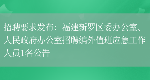 招聘要求發(fā)布：福建新羅區委辦公室、人民政府辦公室招聘編外值班應急工作人員1名公告(圖1)