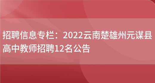 招聘信息專(zhuān)欄：2022云南楚雄州元謀縣高中教師招聘12名公告(圖1)