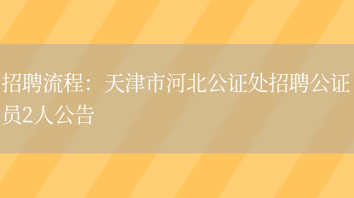 招聘流程：天津市河北公證處招聘公證員2人公告(圖1)