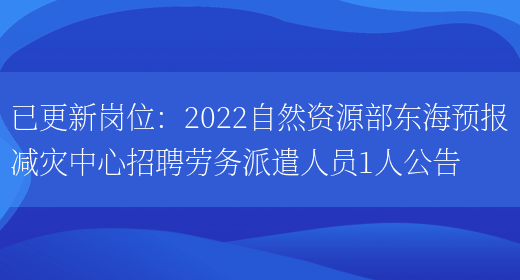 已更新崗位：2022自然資源部東海預報減災中心招聘勞務(wù)派遣人員1人公告(圖1)