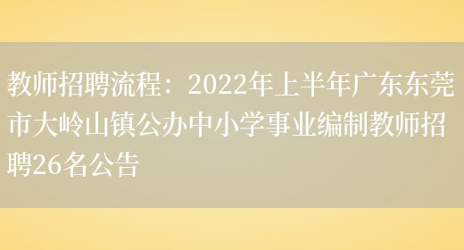 教師招聘流程：2022年上半年廣東東莞市大嶺山鎮公辦中小學(xué)事業(yè)編制教師招聘26名公告(圖1)