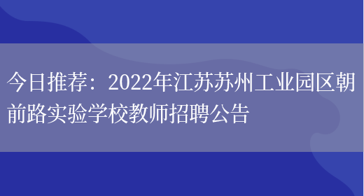 今日推薦：2022年江蘇蘇州工業(yè)園區朝前路實(shí)驗學(xué)校教師招聘公告(圖1)