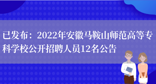 已發(fā)布：2022年安徽馬鞍山師范高等專(zhuān)科學(xué)校公開(kāi)招聘人員12名公告(圖1)