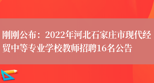 剛剛公布：2022年河北石家莊市現代經(jīng)貿中等專(zhuān)業(yè)學(xué)校教師招聘16名公告(圖1)