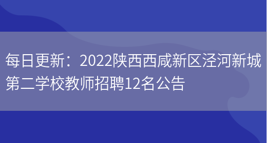 每日更新：2022陜西西咸新區涇河新城第二學(xué)校教師招聘12名公告(圖1)