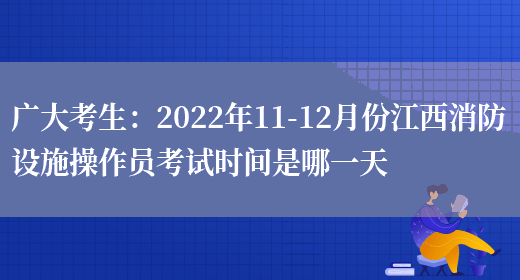 廣大考生：2022年11-12月份江西消防設施操作員考試時(shí)間是哪一天(圖1)