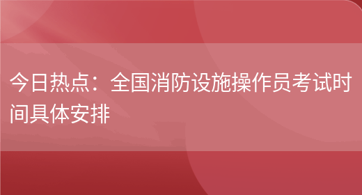 今日熱點(diǎn)：全國消防設施操作員考試時(shí)間具體安排(圖1)