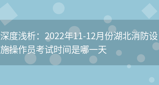 深度淺析：2022年11-12月份湖北消防設施操作員考試時(shí)間是哪一天(圖1)