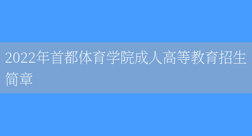 2022年首都體育學(xué)院成人高等教育招生簡(jiǎn)章(圖1)