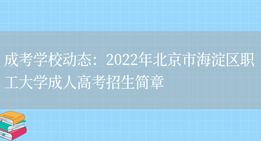 成考學(xué)校動(dòng)態(tài)：2022年北京市海淀區職工大學(xué)成人高考招生簡(jiǎn)章(圖1)