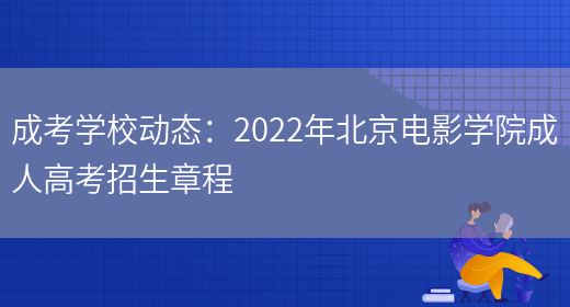 成考學(xué)校動(dòng)態(tài)：2022年北京電影學(xué)院成人高考招生章程(圖1)