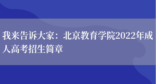 我來(lái)告訴大家：北京教育學(xué)院2022年成人高考招生簡(jiǎn)章(圖1)