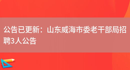 公告已更新：山東威海市委老干部局招聘3人公告(圖1)