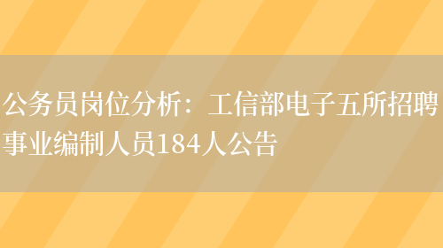 公務(wù)員崗位分析：工信部電子五所招聘事業(yè)編制人員184人公告(圖1)