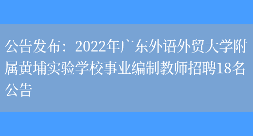 公告發(fā)布：2022年廣東外語(yǔ)外貿大學(xué)附屬黃埔實(shí)驗學(xué)校事業(yè)編制教師招聘18名公告(圖1)